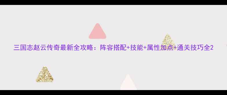图片 三国志赵云传奇最新全攻略：阵容搭配+技能+属性加点+通关技巧全2