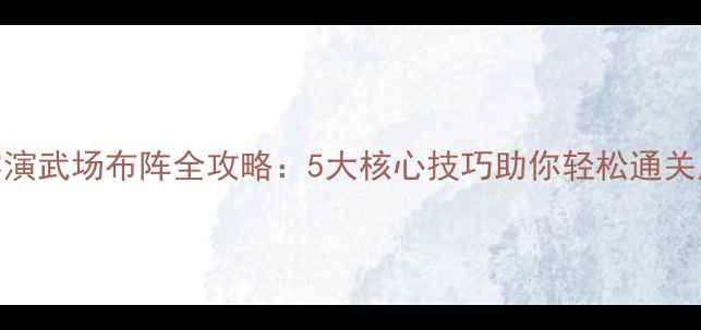 图片 三国志零演武场布阵全攻略：5大核心技巧助你轻松通关所有难度