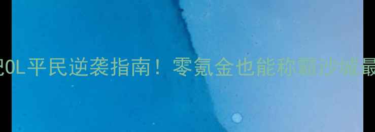 图片 三国战纪OL平民逆袭指南！零氪金也能称霸沙城最新攻略1