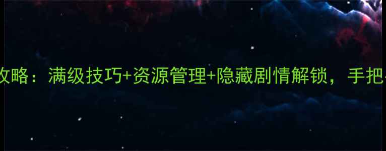 图片 三国战纪单机版通关全攻略：满级技巧+资源管理+隐藏剧情解锁，手把手教你从菜鸟变大神！1