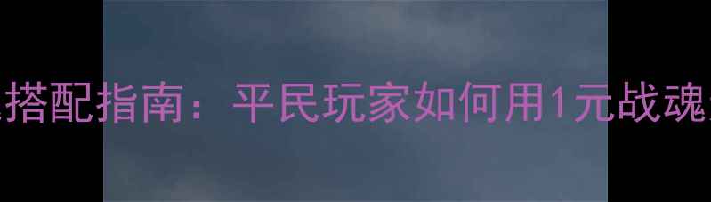 图片 三国战纪最新战魂搭配指南：平民玩家如何用1元战魂逆袭全服排行榜？