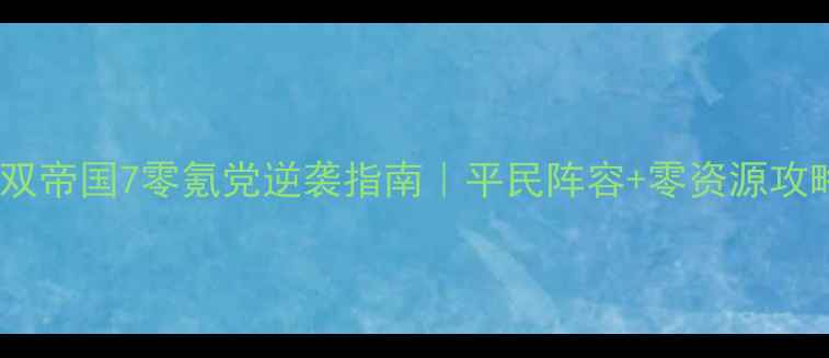 图片 三国无双帝国7零氪党逆袭指南｜平民阵容+零资源攻略全✨1