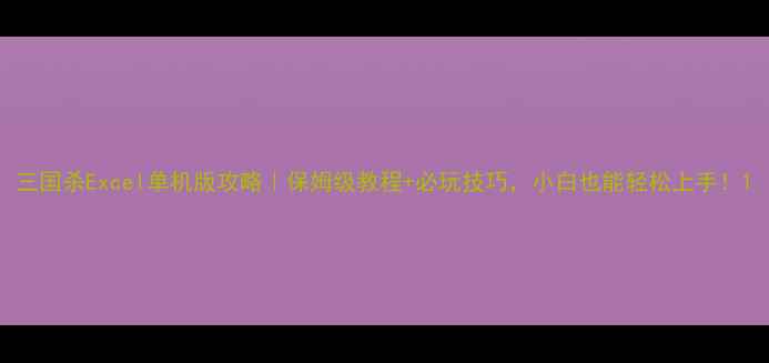 图片 三国杀Excel单机版攻略｜保姆级教程+必玩技巧，小白也能轻松上手！1