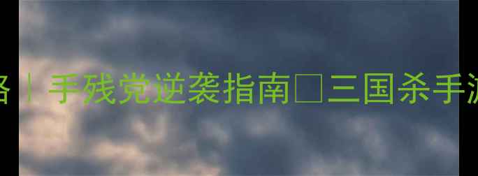 图片 三国杀手机版单机攻略｜手残党逆袭指南🔥三国杀手游单机必备手残党攻略