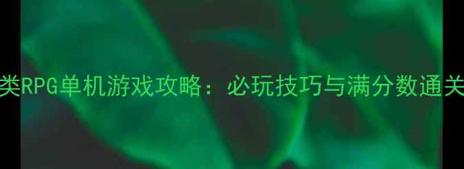 图片 三国类RPG单机游戏攻略：必玩技巧与满分数通关指南