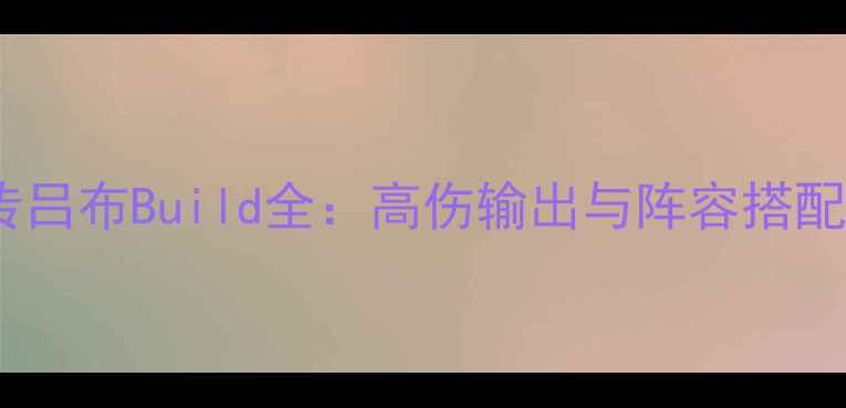 图片 三国群侠传吕布Build全：高伤输出与阵容搭配终极指南1