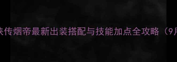 图片 三国群侠传烟帝最新出装搭配与技能加点全攻略（9月更新）
