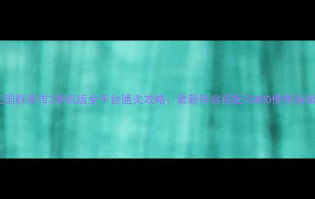 图片 三国群英传2单机版全平台通关攻略：最新阵容搭配与MOD使用指南1