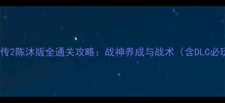 图片 三国群英传2陈沐版全通关攻略：战神养成与战术（含DLC必玩技巧）1
