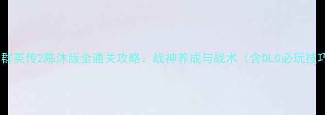 图片 三国群英传2陈沐版全通关攻略：战神养成与战术（含DLC必玩技巧）2