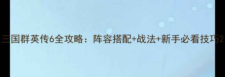 图片 三国群英传6全攻略：阵容搭配+战法+新手必看技巧2