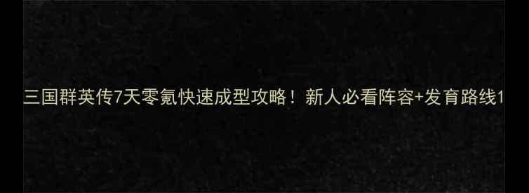 图片 三国群英传7天零氪快速成型攻略！新人必看阵容+发育路线1