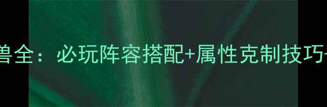 图片 三国群英传7神兽全：必玩阵容搭配+属性克制技巧+高阶养成指南2