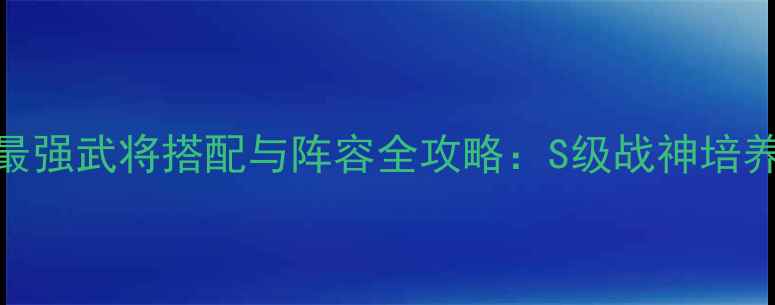 图片 三国群英传8最强武将搭配与阵容全攻略：S级战神培养与赛季更新1