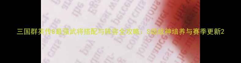 图片 三国群英传8最强武将搭配与阵容全攻略：S级战神培养与赛季更新2