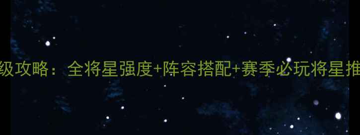 图片 三国群雄传将星谱保姆级攻略：全将星强度+阵容搭配+赛季必玩将星推荐（附最新赛季数据）