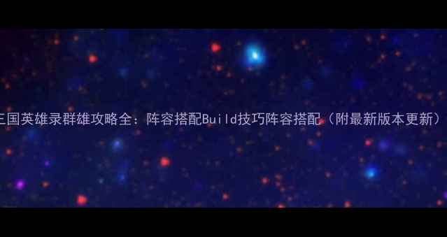 图片 三国英雄录群雄攻略全：阵容搭配Build技巧阵容搭配（附最新版本更新）2