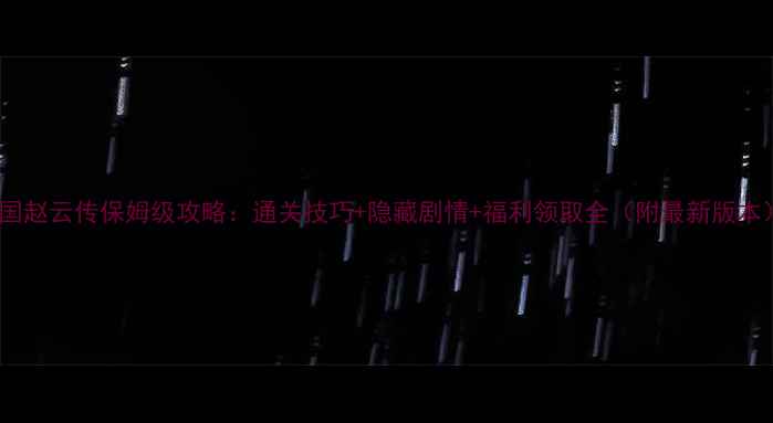 图片 三国赵云传保姆级攻略：通关技巧+隐藏剧情+福利领取全（附最新版本）2