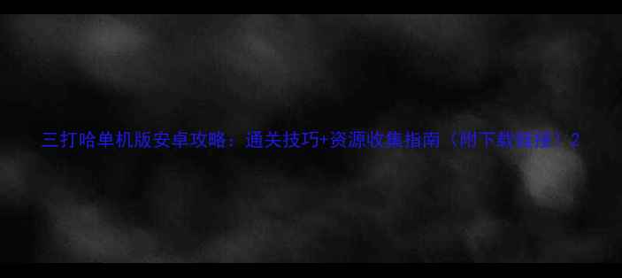 图片 三打哈单机版安卓攻略：通关技巧+资源收集指南（附下载链接）2