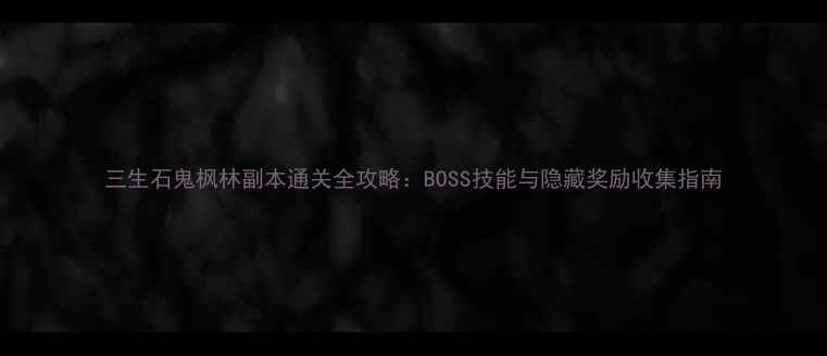 图片 三生石鬼枫林副本通关全攻略：BOSS技能与隐藏奖励收集指南