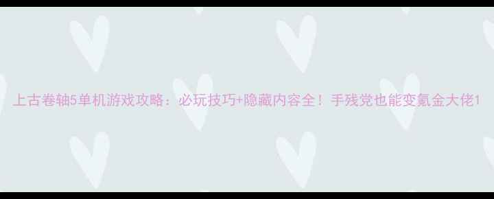 图片 上古卷轴5单机游戏攻略：必玩技巧+隐藏内容全！手残党也能变氪金大佬1