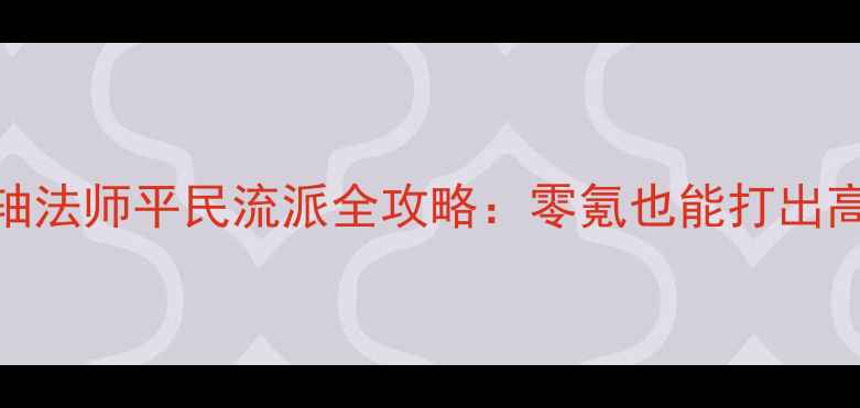 图片 上古卷轴法师平民流派全攻略：零氪也能打出高伤输出