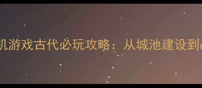 图片 上帝视角单机游戏古代必玩攻略：从城池建设到战争策略全1