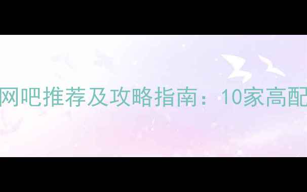 图片 上海单机游戏最多的网吧推荐及攻略指南：10家高配网吧评测与避坑指南