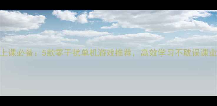 图片 上课必备：5款零干扰单机游戏推荐，高效学习不耽误课业