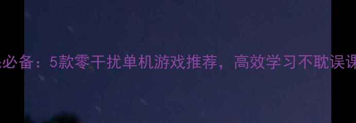 图片 上课必备：5款零干扰单机游戏推荐，高效学习不耽误课业2
