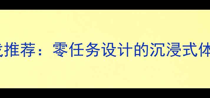 图片 不做任务的单机游戏推荐：零任务设计的沉浸式体验指南（最新版）1