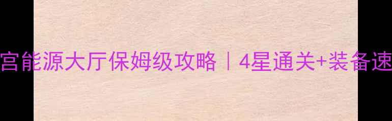 图片 不思议迷宫能源大厅保姆级攻略｜4星通关+装备速刷指南✨