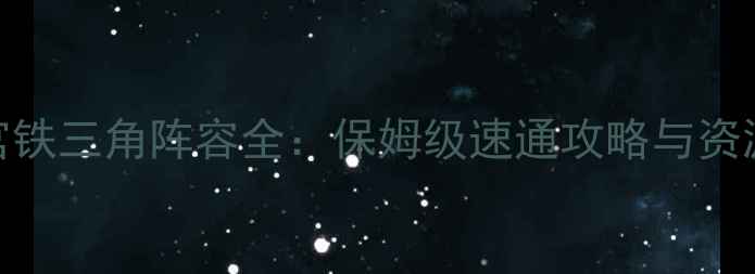 图片 不思议迷宫铁三角阵容全：保姆级速通攻略与资源分配指南