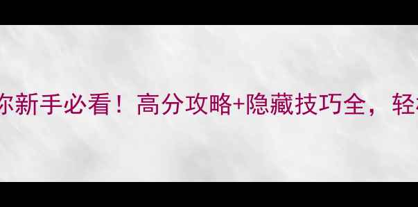 图片 不想轻易忘记你新手必看！高分攻略+隐藏技巧全，轻松通关不翻车1