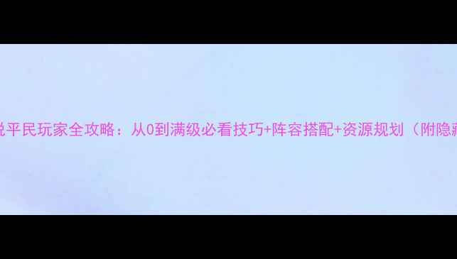 图片 不败传说平民玩家全攻略：从0到满级必看技巧+阵容搭配+资源规划（附隐藏任务）