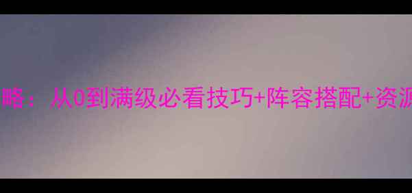 图片 不败传说平民玩家全攻略：从0到满级必看技巧+阵容搭配+资源规划（附隐藏任务）1