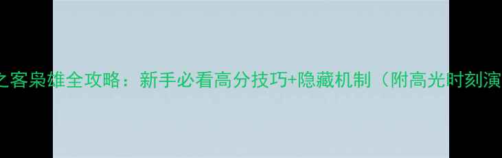 图片 不速之客枭雄全攻略：新手必看高分技巧+隐藏机制（附高光时刻演示）2