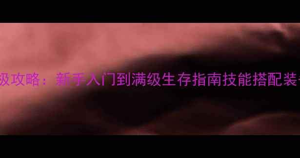 图片 世界OL侠客大剑终极攻略：新手入门到满级生存指南技能搭配装备推荐副本打法全2