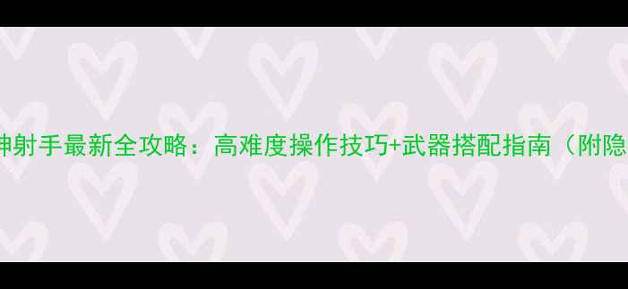 图片 世界RPG神射手最新全攻略：高难度操作技巧+武器搭配指南（附隐藏剧情）