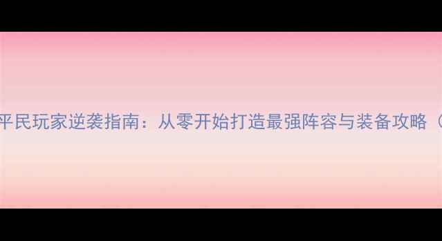 图片 世界吊丝传奇平民玩家逆袭指南：从零开始打造最强阵容与装备攻略（全版本更新）