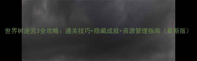 图片 世界树迷宫3全攻略：通关技巧+隐藏成就+资源管理指南（最新版）