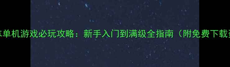 图片 东吴志单机游戏必玩攻略：新手入门到满级全指南（附免费下载资源）
