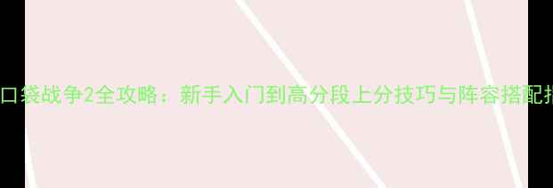 图片 东方口袋战争2全攻略：新手入门到高分段上分技巧与阵容搭配指南2