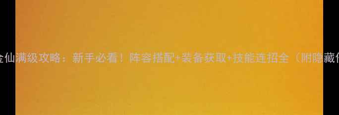 图片 东方故事金仙满级攻略：新手必看！阵容搭配+装备获取+技能连招全（附隐藏任务秘籍）