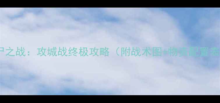 图片 丧尸之战：攻城战终极攻略（附战术图+物资配置表）1