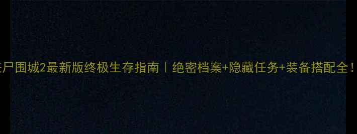 图片 丧尸围城2最新版终极生存指南｜绝密档案+隐藏任务+装备搭配全！2