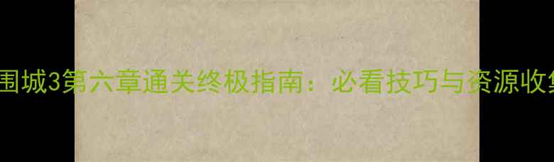 图片 丧尸围城3第六章通关终极指南：必看技巧与资源收集全1