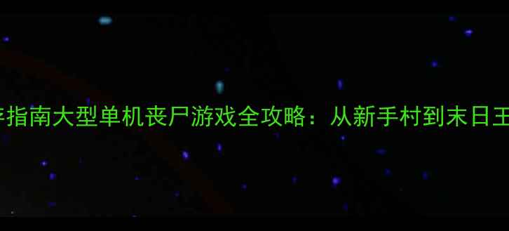 图片 丧尸围城：终极生存指南大型单机丧尸游戏全攻略：从新手村到末日王座必玩技巧大公开2