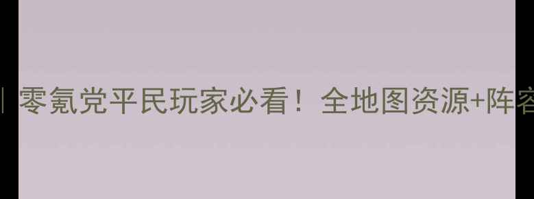 图片 中华三国志V8保姆级攻略｜零氪党平民玩家必看！全地图资源+阵容搭配+赛季冲分全💥🔥🚀1