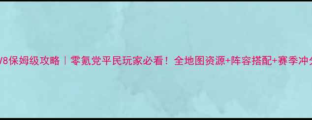 图片 中华三国志V8保姆级攻略｜零氪党平民玩家必看！全地图资源+阵容搭配+赛季冲分全💥🔥🚀2